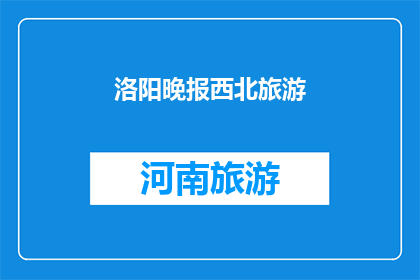 洛阳晚报西北旅游(洛阳晚报：西北旅游的魅力何在？)