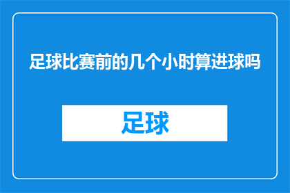 足球比赛前的几个小时算进球吗(在足球比赛前几个小时算进球吗？)