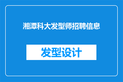 湘潭科大发型师招聘信息(湘潭科大急需招募专业发型师，您是否准备好加入我们？)