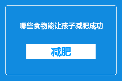 哪些食物能让孩子减肥成功(哪些食物能助力孩子减肥成功？)