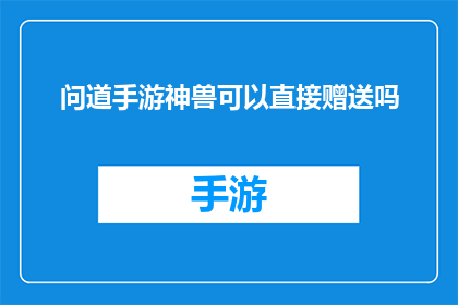 问道手游神兽可以直接赠送吗(问道手游神兽赠送机制是否允许直接赠予？)