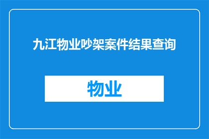 九江物业吵架案件结果查询(如何查询九江物业吵架案件的结果？)