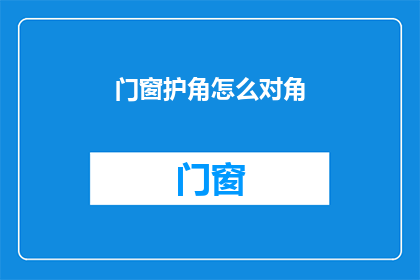 门窗护角怎么对角(如何正确对齐门窗护角？)
