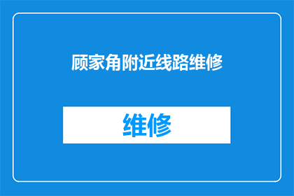 顾家角附近线路维修(顾家角附近线路维修服务何时启动？)