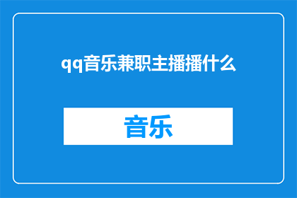 qq音乐兼职主播播什么(你作为QQ音乐兼职主播，应该播些什么内容？)