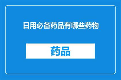 日用必备药品有哪些药物(日常必备药品清单：您家中应备有哪些药物？)