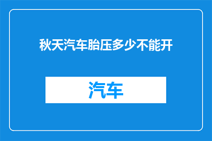 秋天汽车胎压多少不能开(秋天汽车胎压标准是多少？安全行驶的秘诀你知道吗？)