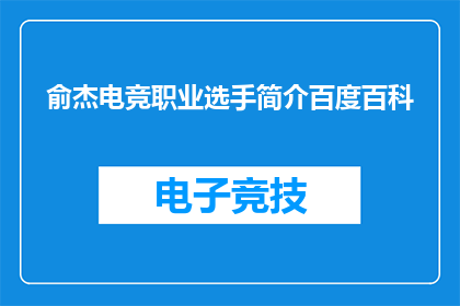 俞杰电竞职业选手简介百度百科(俞杰电竞职业选手的百度百科简介是否详尽？)