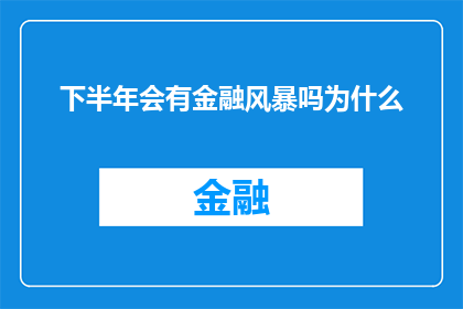 下半年会有金融风暴吗为什么(下半年金融市场是否将迎来风暴？探讨其背后的原因)