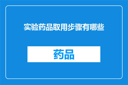 实验药品取用步骤有哪些(实验药品取用步骤有哪些？)