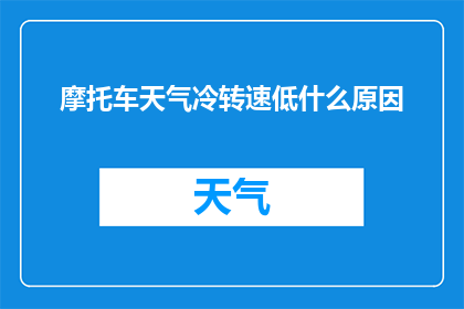 摩托车天气冷转速低什么原因(摩托车在寒冷天气下转速下降的原因是什么？)