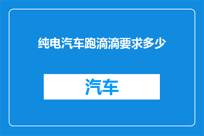 纯电汽车跑滴滴要求多少(纯电汽车能否胜任滴滴司机？需求与挑战并存)