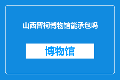 山西晋祠博物馆能承包吗(山西晋祠博物馆是否可承包？)