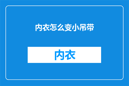 内衣怎么变小吊带(如何将内衣调整至更贴合身形的吊带款式？)