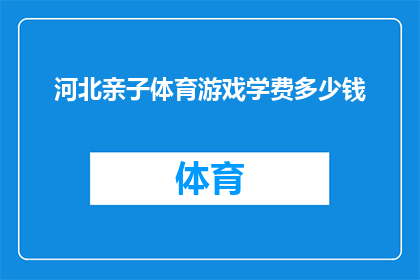 河北亲子体育游戏学费多少钱(河北亲子体育游戏课程的费用是多少？)