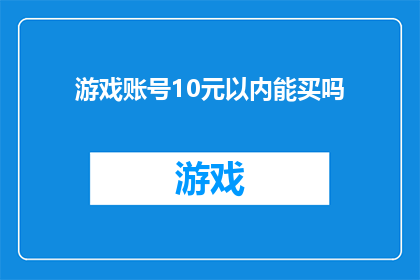 游戏账号10元以内能买吗(10元以内能否购得游戏账号？)