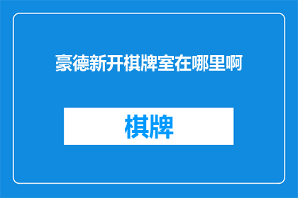 豪德新开棋牌室在哪里啊(豪德新开棋牌室的具体位置在哪里？)