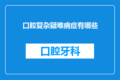 口腔复杂疑难病症有哪些(口腔复杂疑难病症有哪些？)