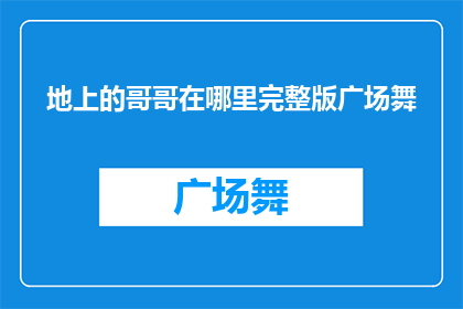 地上的哥哥在哪里完整版广场舞(地上的哥哥在哪里完整版广场舞疑问句长标题：

你在哪里找到了那首令人难忘的广场舞音乐？)