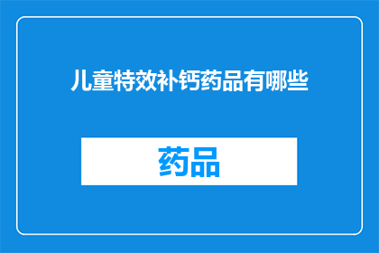 儿童特效补钙药品有哪些(儿童补钙药品种类有哪些？)