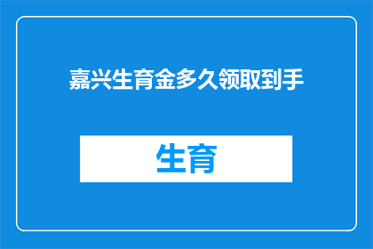 嘉兴生育金多久领取到手(嘉兴生育金领取期限是多久？)