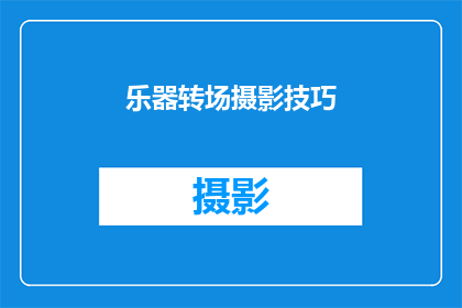 乐器转场摄影技巧(如何掌握乐器与摄影之间的完美转场技巧？)