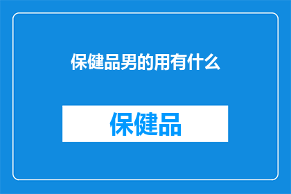 保健品男的用有什么(保健品男性消费者：他们的需求和选择是什么？)