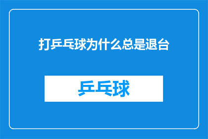 打乒乓球为什么总是退台(为什么打乒乓球时总是退台？)