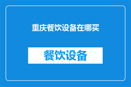 重庆餐饮设备在哪买(重庆餐饮设备购买指南：哪里可以找到合适的设备？)