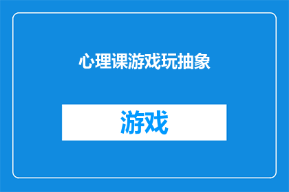 心理课游戏玩抽象(心理课上，抽象概念如何通过游戏被玩转？)