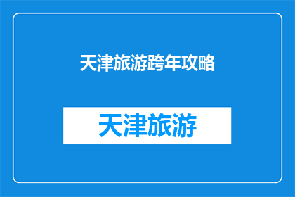 天津旅游跨年攻略(天津旅游跨年攻略：如何规划一场难忘的新年旅行？)