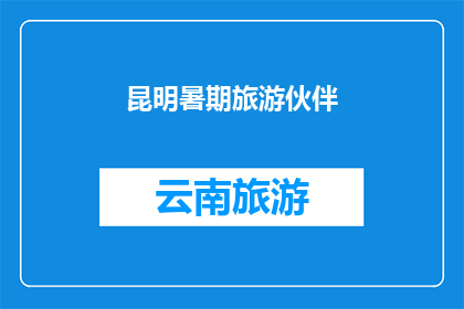 昆明暑期旅游伙伴(昆明暑期旅游伙伴：你准备好探索这个城市的奥秘了吗？)