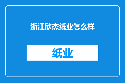 浙江欣杰纸业怎么样(浙江欣杰纸业的运营状况如何？)