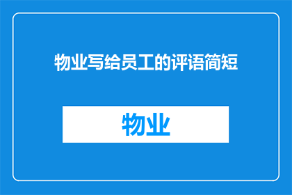物业写给员工的评语简短(物业如何撰写员工评语以激励和提升团队表现？)