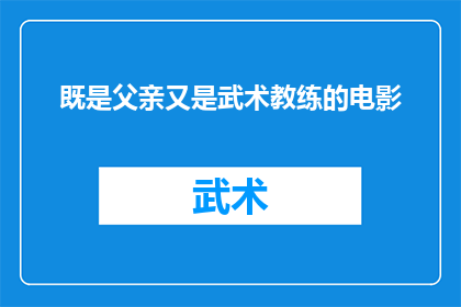 既是父亲又是武术教练的电影(父亲与武术教练的双重身份：一部引人深思的电影)