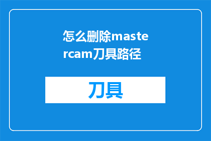 怎么删除mastercam刀具路径(如何有效移除Mastercam软件中的刀具路径？)