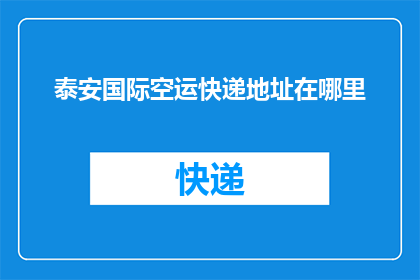 泰安国际空运快递地址在哪里(您知道泰安国际空运快递的具体地址吗？)