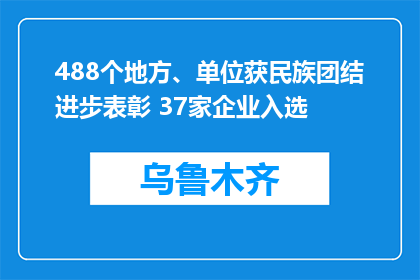 488个地方、单位获民族团结进步表彰 37家企业入选