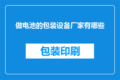 做电池的包装设备厂家有哪些(请问目前市场上有哪些厂家提供专业的电池包装设备？)