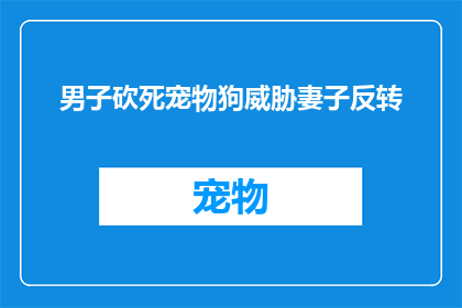 男子砍死宠物狗威胁妻子反转(男子因宠物狗被砍威胁妻子，事件真相究竟如何？)