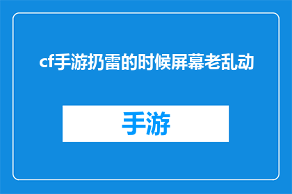 cf手游扔雷的时候屏幕老乱动(在CF手游中，投掷手雷时屏幕为何频繁晃动？)