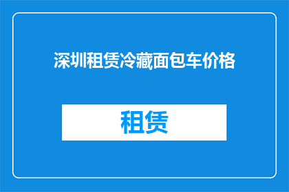 深圳租赁冷藏面包车价格(深圳租赁冷藏面包车价格是多少？)