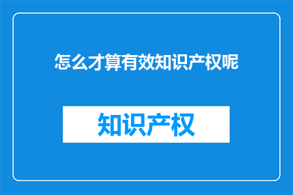 怎么才算有效知识产权呢(如何界定有效知识产权？)
