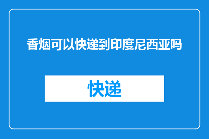 香烟可以快递到印度尼西亚吗(香烟能否通过快递服务送达印度尼西亚？)