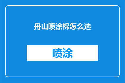 舟山喷涂棉怎么选(如何挑选适合舟山喷涂的棉质材料？)
