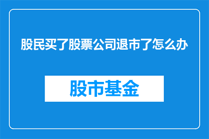 股民买了股票公司退市了怎么办(当股民购买的股票公司不幸退市，他们应如何应对？)