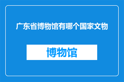 广东省博物馆有哪个国家文物(广东省博物馆藏有哪些国家级别的珍贵文物？)