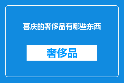 喜庆的奢侈品有哪些东西(哪些喜庆的奢侈品能增添节日的喜悦氛围？)