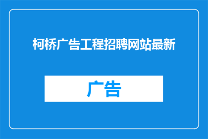 柯桥广告工程招聘网站最新(柯桥地区广告工程招聘网站最新动态，您是否已经准备好加入这个充满活力的行业？)