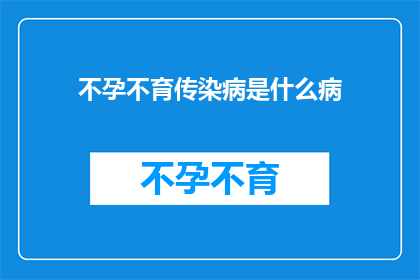 不孕不育传染病是什么病(不孕不育是否构成一种传染病？)
